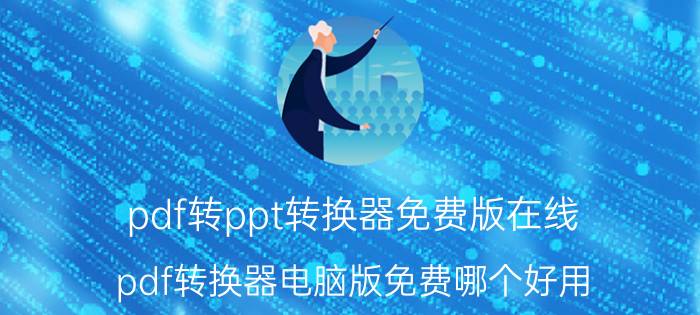 pdf转ppt转换器免费版在线 pdf转换器电脑版免费哪个好用？